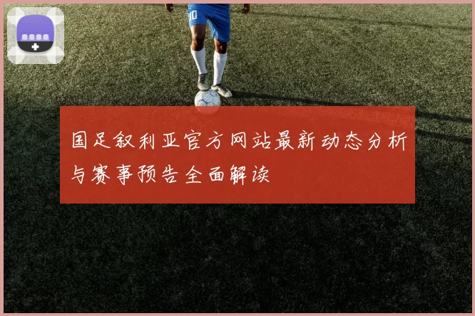 国足叙利亚官方网站最新动态分析与赛事预告全面解读