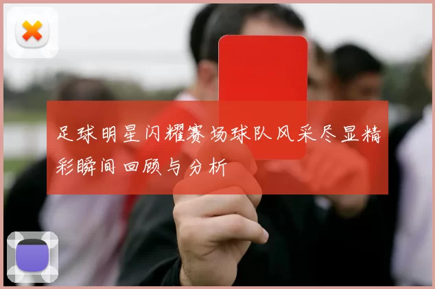 足球明星闪耀赛场球队风采尽显精彩瞬间回顾与分析