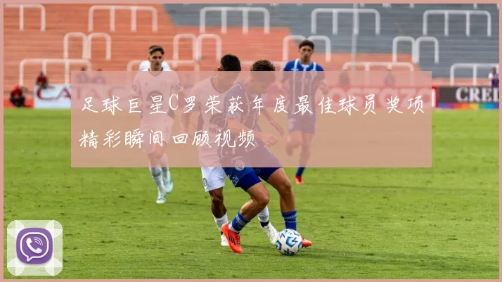 足球巨星C罗荣获年度最佳球员奖项精彩瞬间回顾视频