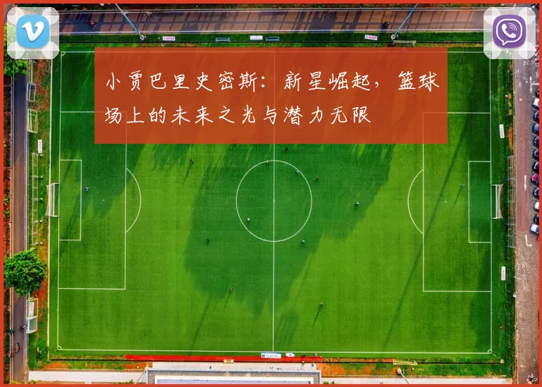 小贾巴里史密斯：新星崛起，篮球场上的未来之光与潜力无限