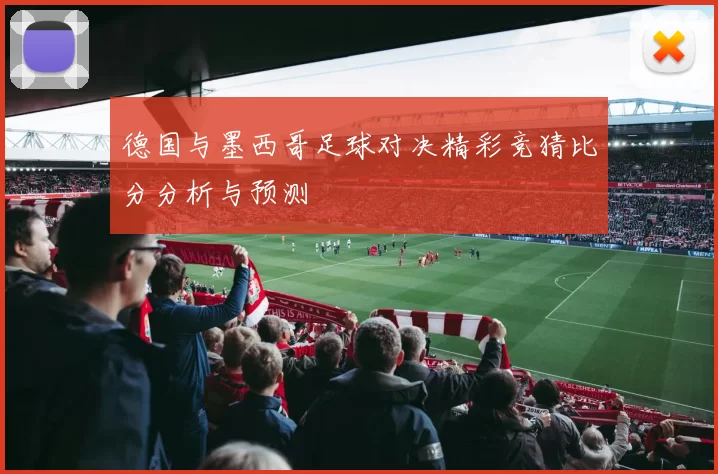 德国与墨西哥足球对决精彩竞猜比分分析与预测